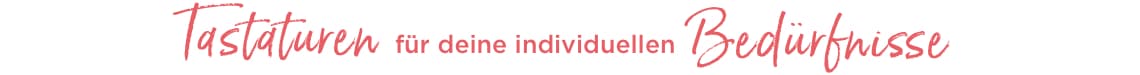 Tastaturen für deine individuellen Bedürfnisse
