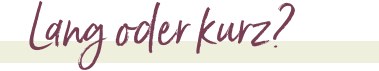 Lang oder kurz?